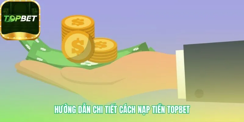 Hướng dẫn nạp tiền Topbet với các bước chi tiết và trực quan