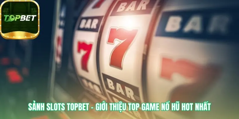 Sảnh Slots Topbet có các game nổ hũ với phần thưởng độc đáo